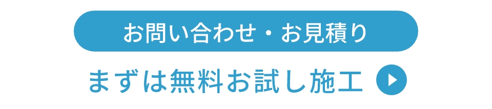 お問い合わせ・お見積り まずは無料お試し施工